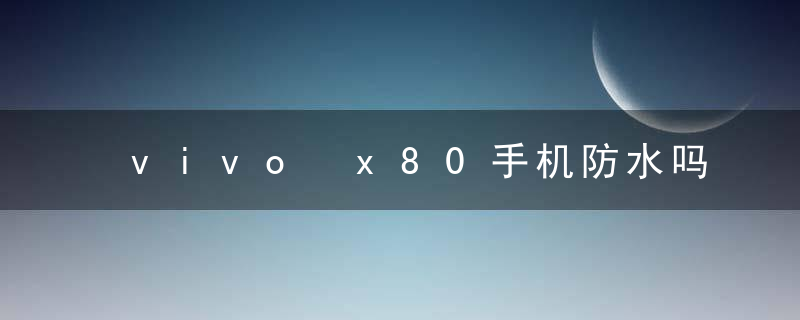 vivo x80手机防水吗